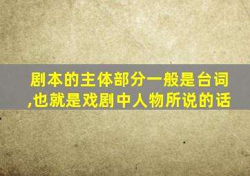 剧本的主体部分一般是台词,也就是戏剧中人物所说的话