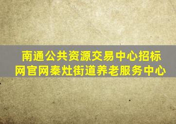南通公共资源交易中心招标网官网秦灶街道养老服务中心