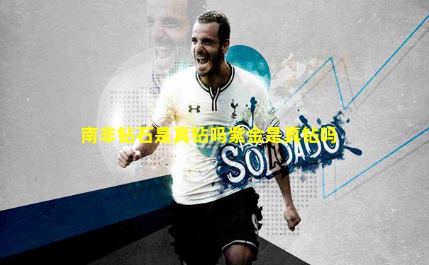 南非钻石是真钻吗紫金是真钻吗
