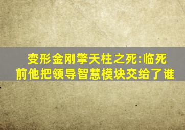 变形金刚擎天柱之死:临死前他把领导智慧模块交给了谁