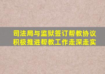 司法局与监狱签订帮教协议积极推进帮教工作走深走实