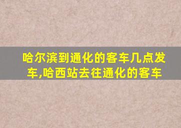 哈尔滨到通化的客车几点发车,哈西站去往通化的客车