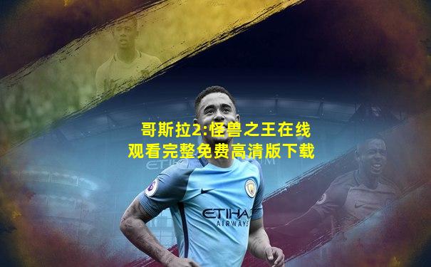 哥斯拉2:怪兽之王在线观看完整免费高清版下载