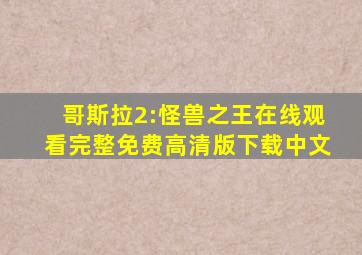 哥斯拉2:怪兽之王在线观看完整免费高清版下载中文