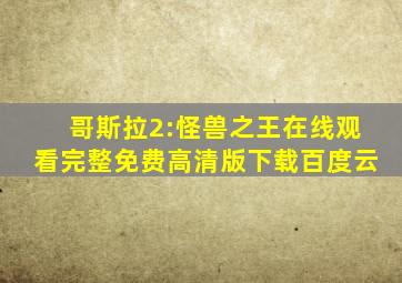 哥斯拉2:怪兽之王在线观看完整免费高清版下载百度云