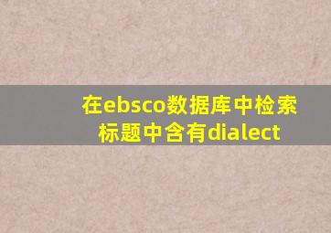 在ebsco数据库中检索标题中含有dialect