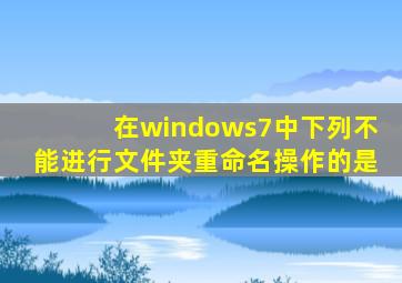 在windows7中下列不能进行文件夹重命名操作的是