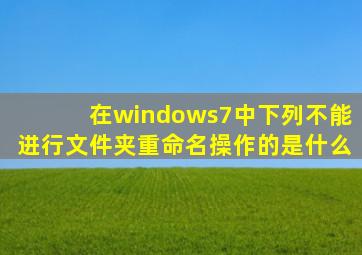 在windows7中下列不能进行文件夹重命名操作的是什么