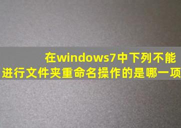 在windows7中下列不能进行文件夹重命名操作的是哪一项