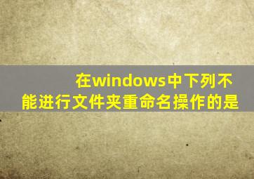 在windows中下列不能进行文件夹重命名操作的是