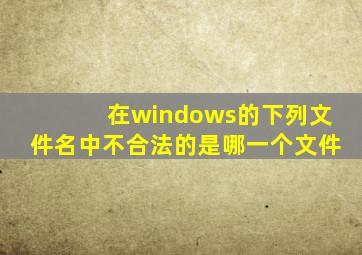 在windows的下列文件名中不合法的是哪一个文件