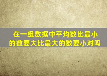 在一组数据中平均数比最小的数要大比最大的数要小对吗