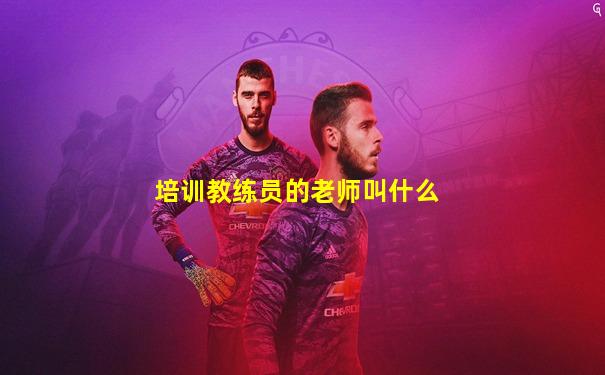 培训教练员的老师叫什么