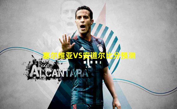 塞尔维亚VS安道尔比分预测