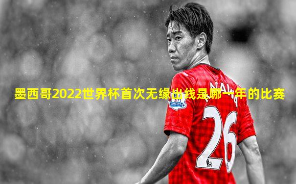 墨西哥2022世界杯首次无缘出线是哪一年的比赛
