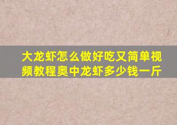 大龙虾怎么做好吃又简单视频教程奥中龙虾多少钱一斤