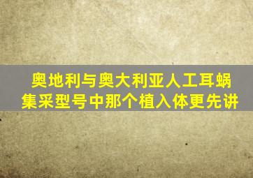 奥地利与奥大利亚人工耳蜗集采型号中那个植入体更先讲