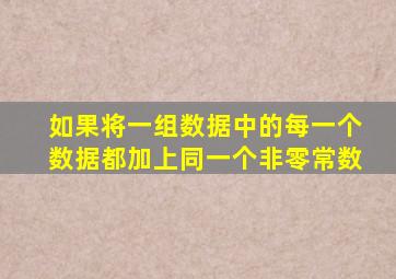 如果将一组数据中的每一个数据都加上同一个非零常数