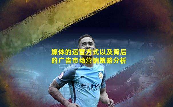 媒体的运营方式以及背后的广告市场营销策略分析