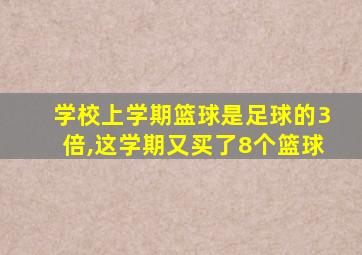 学校上学期篮球是足球的3倍,这学期又买了8个篮球