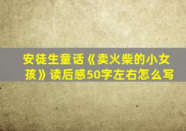 安徒生童话《卖火柴的小女孩》读后感50字左右怎么写