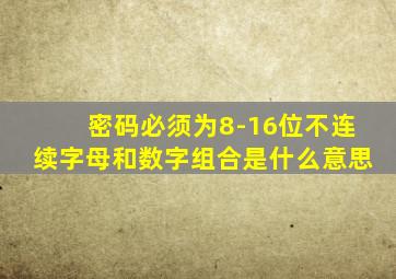 密码必须为8-16位不连续字母和数字组合是什么意思