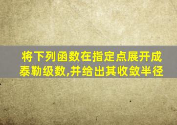将下列函数在指定点展开成泰勒级数,并给出其收敛半径