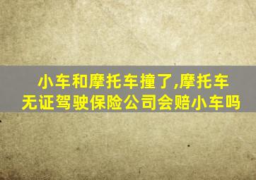 小车和摩托车撞了,摩托车无证驾驶保险公司会赔小车吗