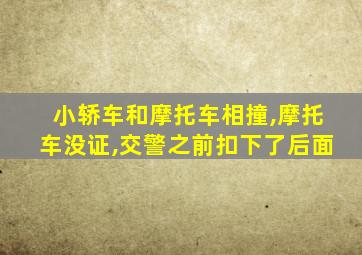 小轿车和摩托车相撞,摩托车没证,交警之前扣下了后面