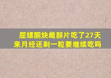 屈螺酮炔雌醇片吃了27天来月经还剩一粒要继续吃吗