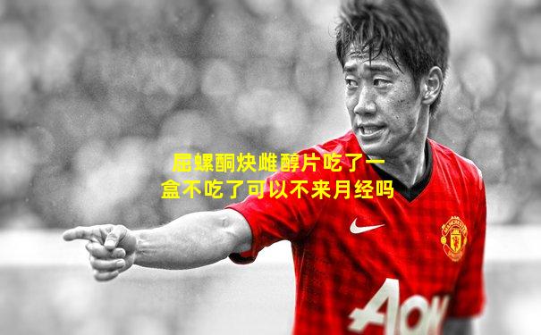 屈螺酮炔雌醇片吃了一盒不吃了可以不来月经吗