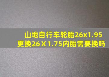 山地自行车轮胎26x1.95更换26Ⅹ1.75内胎需要换吗