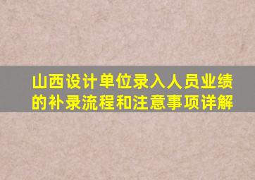 山西设计单位录入人员业绩的补录流程和注意事项详解