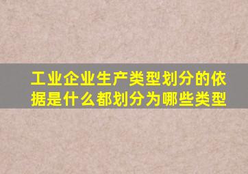 工业企业生产类型划分的依据是什么都划分为哪些类型