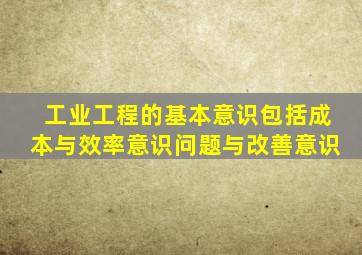 工业工程的基本意识包括成本与效率意识问题与改善意识