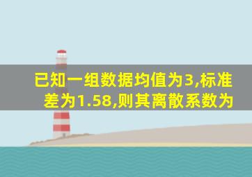 已知一组数据均值为3,标准差为1.58,则其离散系数为