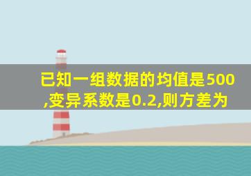 已知一组数据的均值是500,变异系数是0.2,则方差为