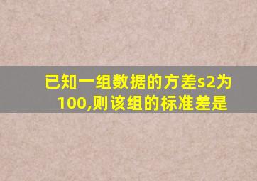 已知一组数据的方差s2为100,则该组的标准差是