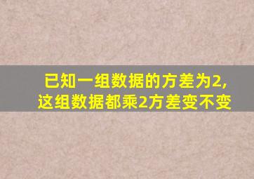 已知一组数据的方差为2,这组数据都乘2方差变不变