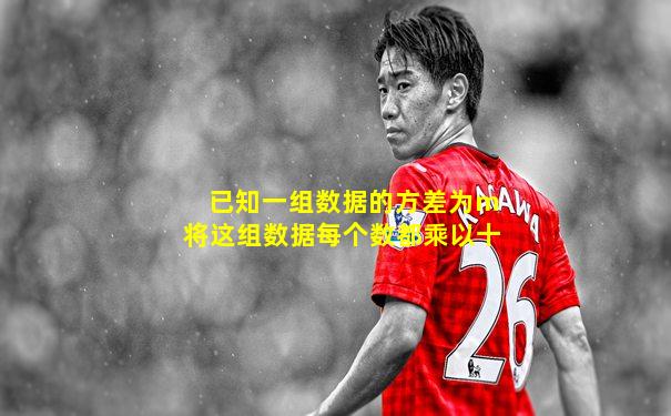 已知一组数据的方差为m将这组数据每个数都乘以十