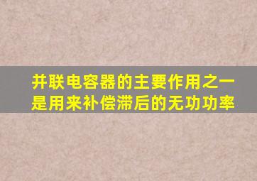 并联电容器的主要作用之一是用来补偿滞后的无功功率