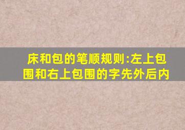 床和包的笔顺规则:左上包围和右上包围的字先外后内