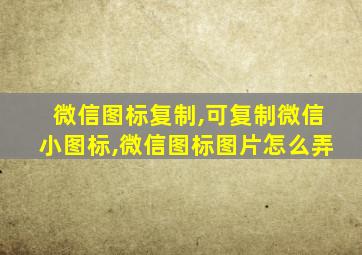 微信图标复制,可复制微信小图标,微信图标图片怎么弄