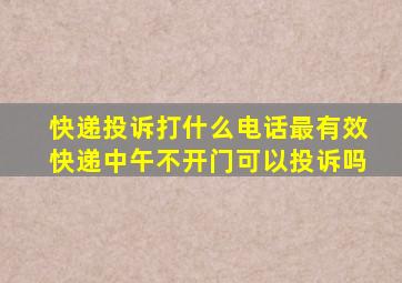 快递投诉打什么电话最有效快递中午不开门可以投诉吗