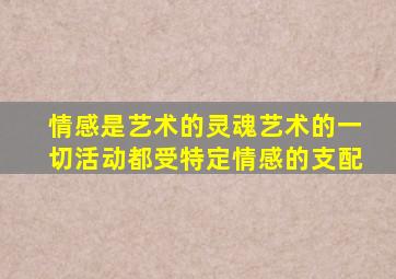 情感是艺术的灵魂艺术的一切活动都受特定情感的支配