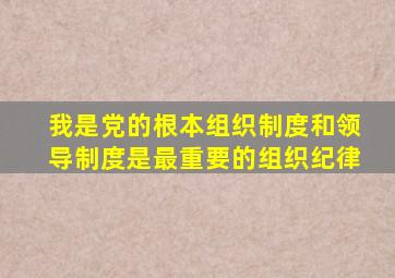 我是党的根本组织制度和领导制度是最重要的组织纪律