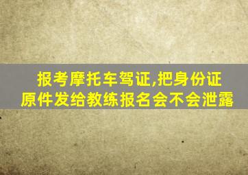 报考摩托车驾证,把身份证原件发给教练报名会不会泄露