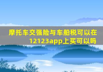 摩托车交强险与车船税可以在12123app上买可以吗