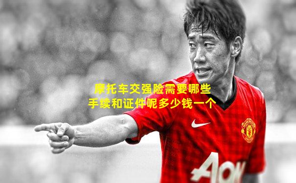 摩托车交强险需要哪些手续和证件呢多少钱一个