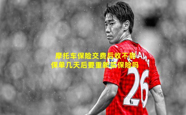 摩托车保险交费后收不到保单几天后要重新买保险吗